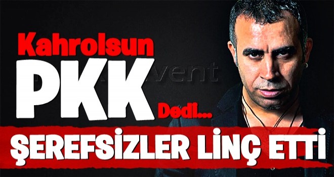 Haluk Levent 'Kahrolsun PKK' yazdÄ± terÃ¶r seviciler linÃ§ etti