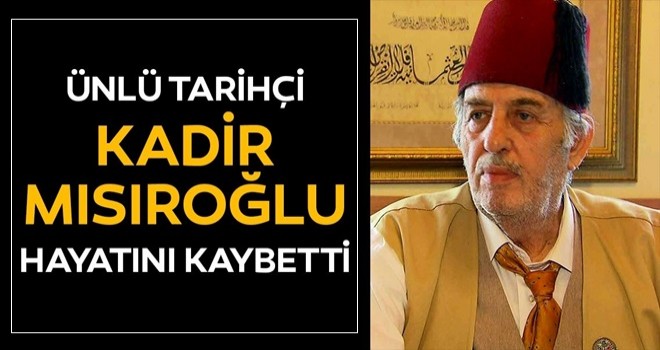 Kadir MÄ±sÄ±roÄlu hayatÄ±nÄ± kaybetti! ÃnlÃ¼ tarihÃ§i Kadir MÄ±sÄ±roÄlu kimdir?