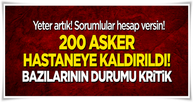 200 asker hastaneye kaldırıldı!