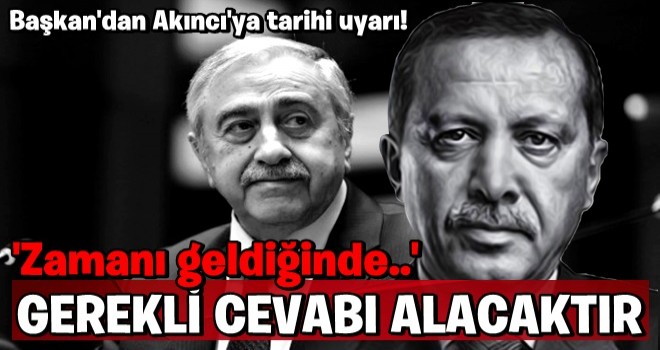 Başkan Erdoğan'dan Akıncı'ya tarihi uyarı! Çarpıcı sözler