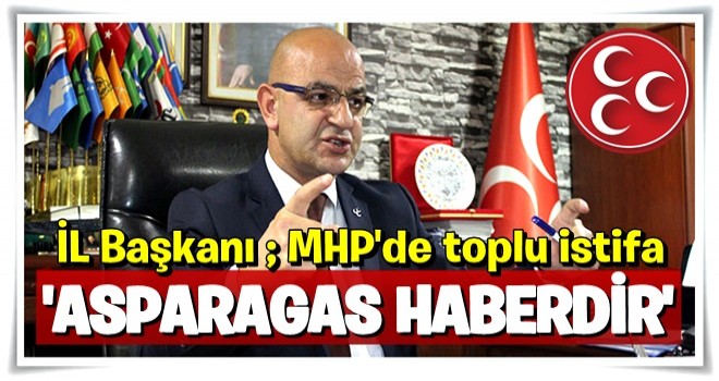 MHP İl başkanı ; Bu haber ASPARAGAS