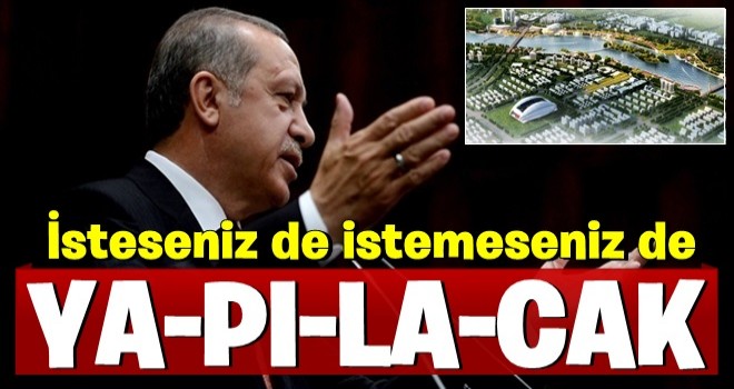 Başkan Erdoğan son noktayı koydu ''İsteseniz de istemeseniz de yapacağız''