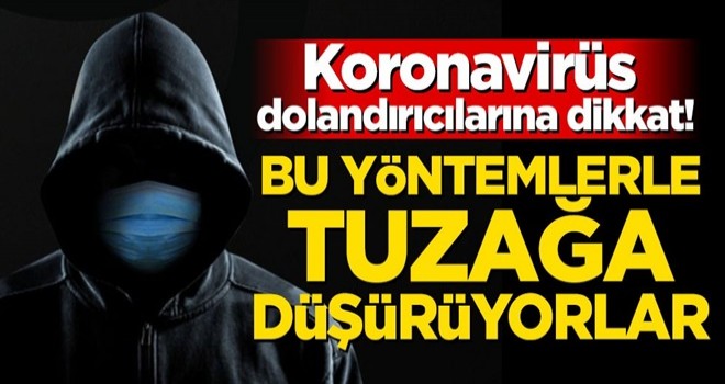 Koronavirüs dolandırıcılarına dikkat! Bu yöntemlerle tuzağa düşürüyorlar