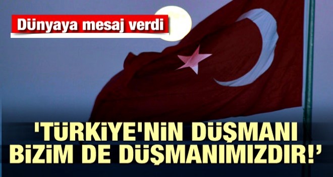 'Türkiye'nin düşmanı bizim de düşmanımız'