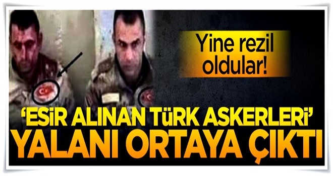 'Esir alınan Türk askerleri' yalanı ortaya çıktı! Yine ellerinde patladı