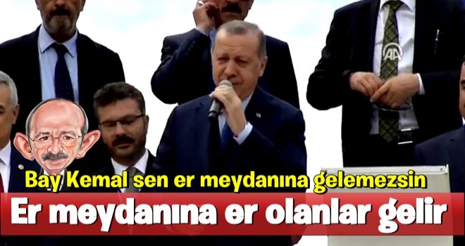 Cumhurbaşkanı Erdoğan: Bay Kemal sen er meydanına gelemezsin