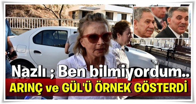 Nazlı Ilıcak savunmasında Arınç ve Gül'ü örnek gösterdi