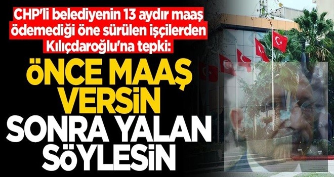 CHP'li belediyenin 13 aydır maaş ödemediği öne sürülen işçilerden Kılıçdaroğlu'na tepki