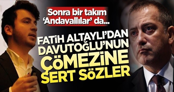 Fatih Altaylı’dan Davutoğlu’nun çömezine bomba sözler