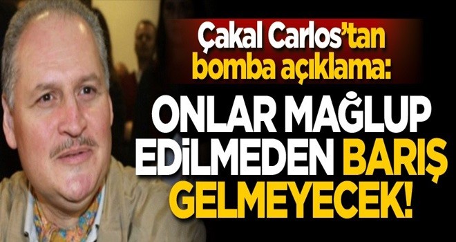 Çakal Carlos’tan bomba açıklama: Onlar mağlup edilmeden barış gelmeyecek!