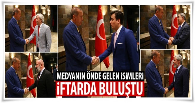 MEDYA TEMSİLCİLERİ CUMHURBAŞKANININ VERDİĞİ İFTARDA BULUŞTU