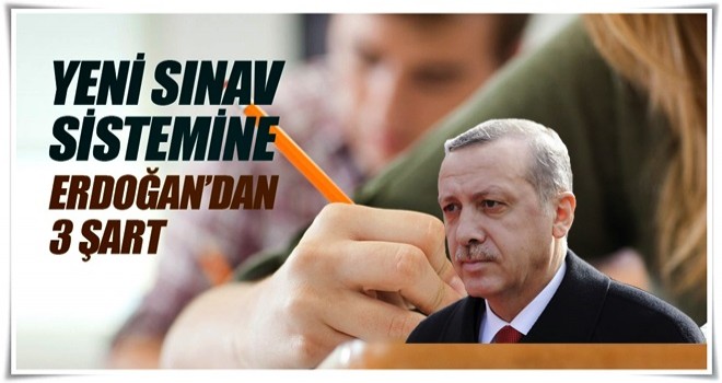 Yeni sınav sistemine Erdoğan’dan 3 şart