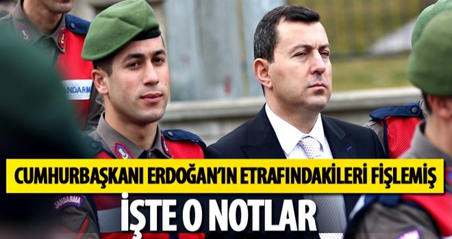 Cumhurbaşkanı Erdoğan'ın etrafındakileri fişlemiş! İşte o notlar