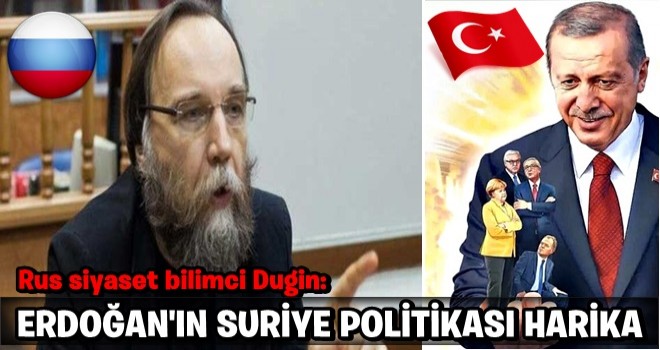 Rus siyaset bilimci Dugin: Erdoğan'ın Suriye politikası harika