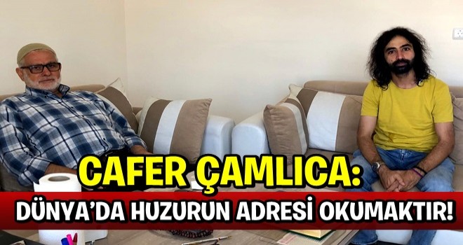 CAFER ÇAMLICA: DÜNYA’DA HUZURUN ADRESİ OKUMAKTIR!