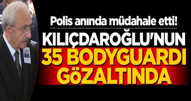 Polis anında müdahale etti! Kılıçdaroğlu'nun 35 bodyguardı gözaltında