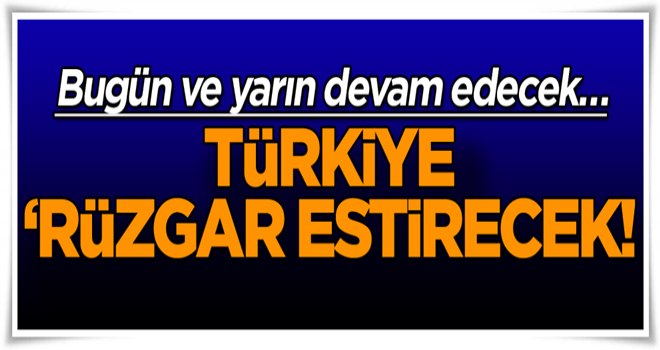 Bugün ve yarın devam edecek… Türkiye ‘Rüzgar estirecek! Hücum…