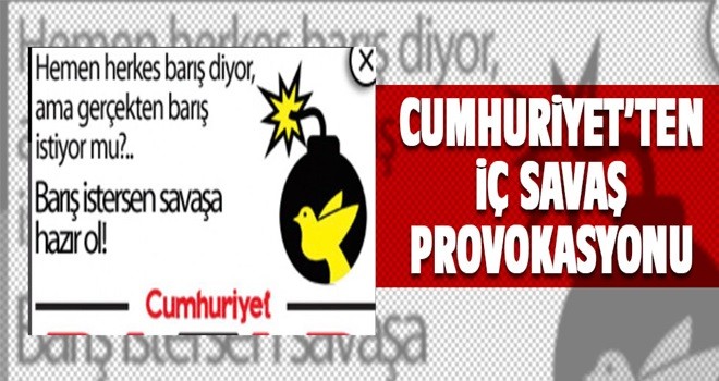 Cumhuriyet Gazetesi'nden iç savaş provokasyonu