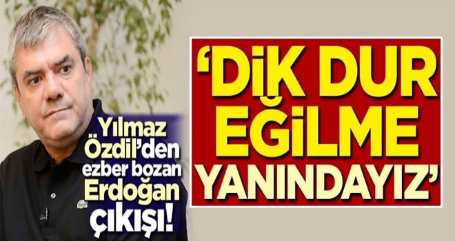 Yılmaz Özdil'den ezber bozan Erdoğan çıkışı! 'Dik dur eğilme, yanındayız'