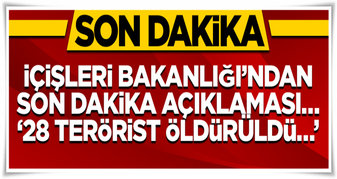 İçişleri Bakanlığı’ndan son dakika açıklaması… ‘28 terörist öldürüldü…’