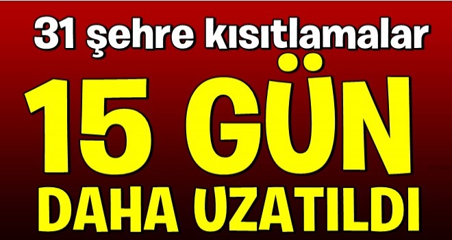 31 şehre kısıtlamalar 15 gün daha uzatıldı