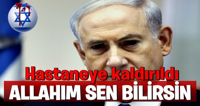 Netanyahu hastaneye kaldırıldı