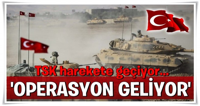 TSK harekete geçiyor… Operasyon geliyor