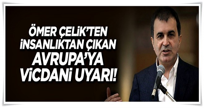 Ömer Çelik'ten insanlıktan çıkan Avrupa'ya 'göçmen' uyarısı