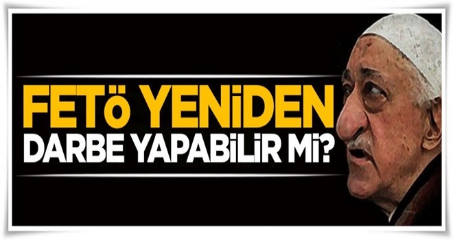 FETÖ yeniden bir darbe yapabilir mi?