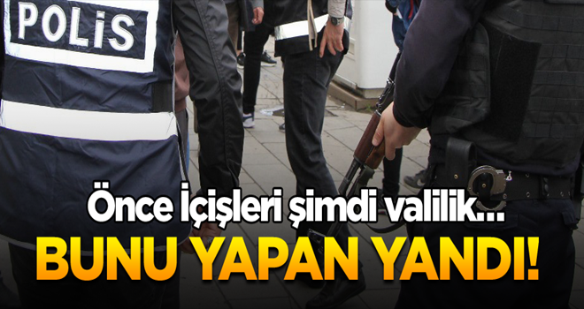 Önce İçişleri şimdi valilik… Bunu yapan yandı!