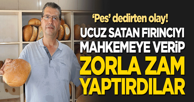 Ekmeği ucuz satan fırıncıyı mahkemeye verip zorla zam yaptırdılar!