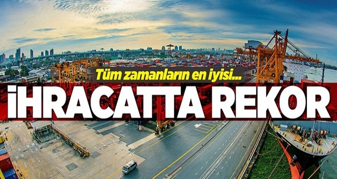 Türkiye ihracatta tüm zamanların rekorunu kırdı!