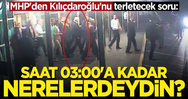 MHP'den Kılıçdaroğlu'na zor soru: Saat 03.00'a kadar neredeydin?