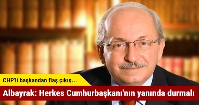 CHP'li Albayrak: Herkes Cumhurbaşkanı'nın yanında durmalı