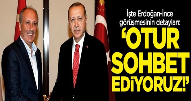 İşte Erdoğan-Muharrem İnce görüşmesinin detayları!