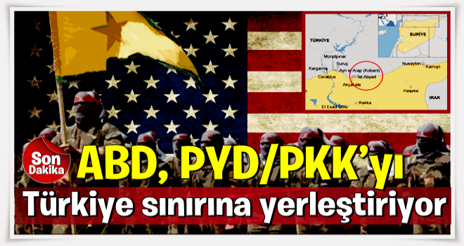 ABD, PYD/PKK’yı Türkiye sınırına yerleştiriyor