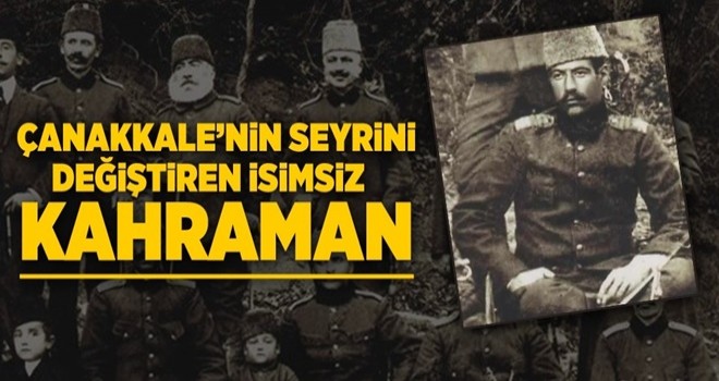 Çanakkale'nin seyrini değiştiren isimsiz kahraman .