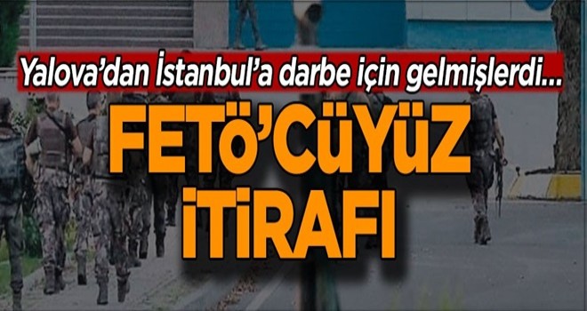 Yalova’dan İstanbul’a darbe için gelmişlerdi… FETÖ’cüyüz itirafı