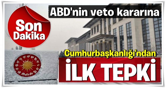 Cumhurbaşkanlığı'ndan ABD'nin veto kararına ilk tepki...