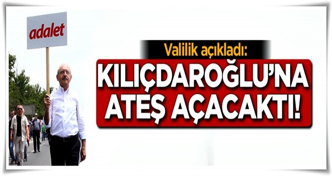 Valilik açıkladı: Kılıçdaroğlu'na ateş açacaktı