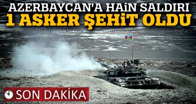 Kardeş Azerbaycan'a hain saldırı: 1 şehit