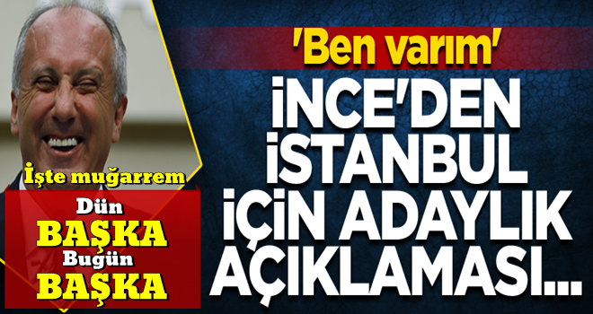 Muharrem İnce'den İstanbul için adaylık açıklaması... 'Ben varım'