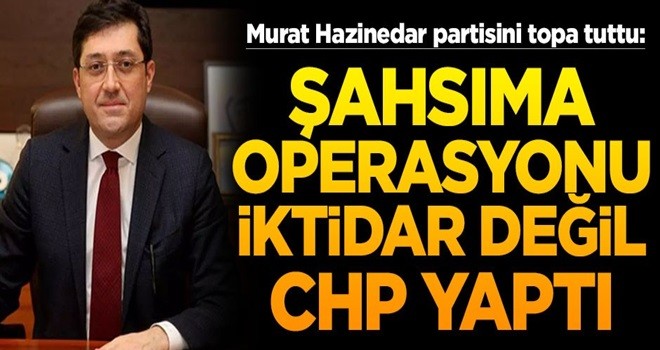 Murat Hazinedar: Şahsıma siyasi operasyonu iktidar değil CHP yönetimi yaptı