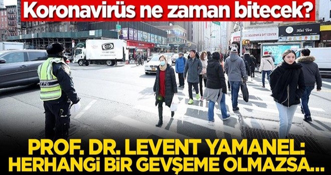 Koronavirüs ne zaman bitecek? Prof. Dr. Levent Yamanel: Herhangi bir gevşeme olmazsa