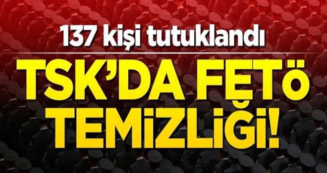 TSK'da FETÖ temizliği! 137 kişi tutuklandı