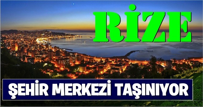 Rize şehir merkezi taşınıyor