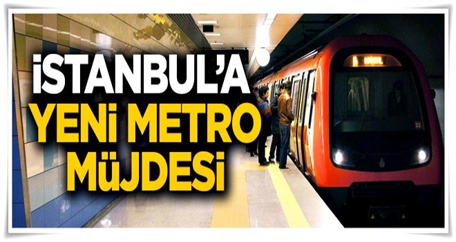 İstanbul'a yeni metro müjdesi