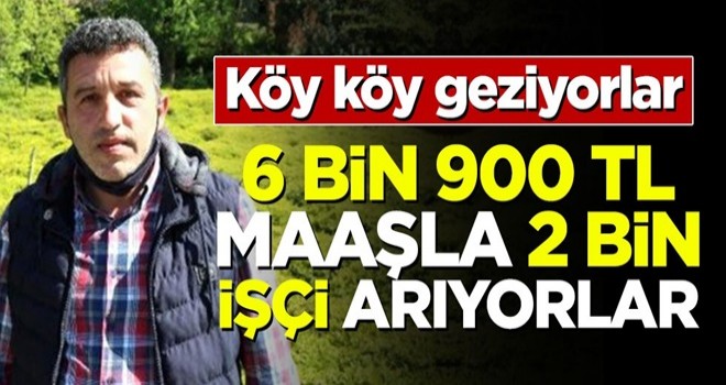 Köy köy geziyorlar! 6 bin 900 TL maaşla çalışacak işçi arıyorlar