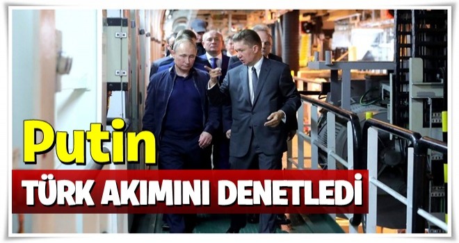 PUTİN, TÜRK AKIMI'NI DENETLEDİ