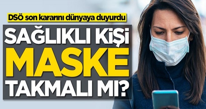 Sağlıklı kişi maske takmalı mı? DSÖ son kararını dünyaya duyurdu